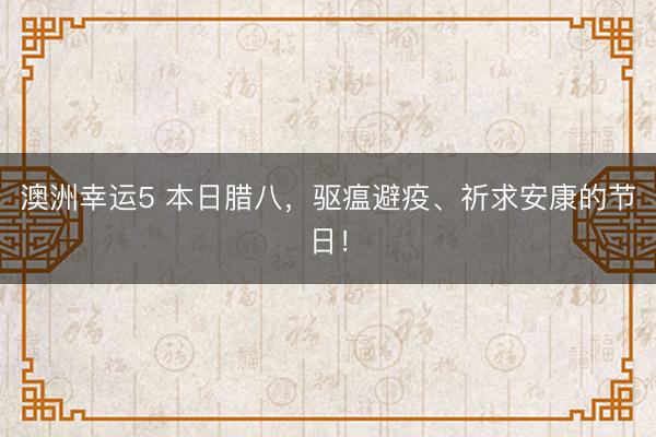 澳洲幸運5 本日臘八，驅瘟避疫、祈求安康的節日！