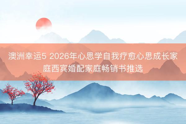 澳洲幸運(yùn)5 2026年心思學(xué)自我療愈心思成長(zhǎng)家庭西賓婚配家庭暢銷書推選