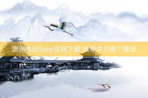 澳洲幸運5app官網(wǎng)下載 留學中介哪個靠譜