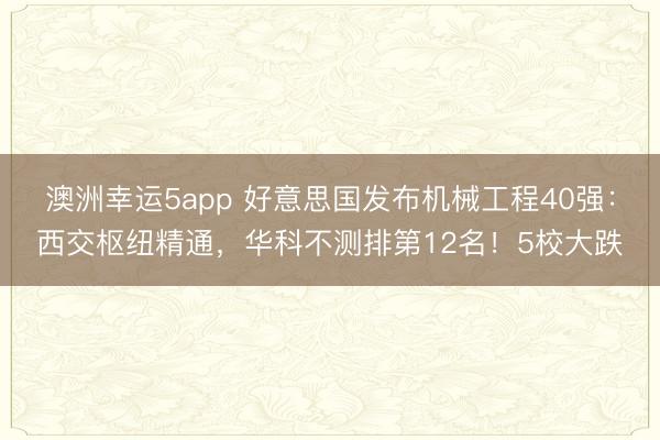 澳洲幸運5app 好意思國發布機械工程40強：西交樞紐精通，華科不測排第12名！5校大跌