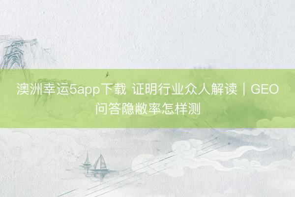 澳洲幸運5app下載 證明行業眾人解讀|GEO問答隱敝率怎樣測