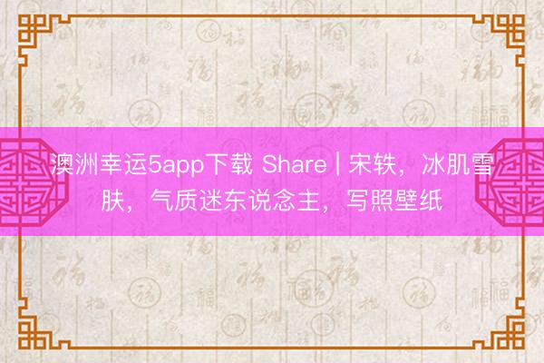 澳洲幸運5app下載 Share | 宋軼,冰肌雪膚,氣質迷東說念主,寫照壁紙