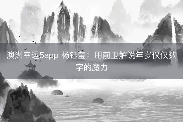 澳洲幸運5app 楊鈺瑩:用前衛解說年歲僅僅數字的魔力