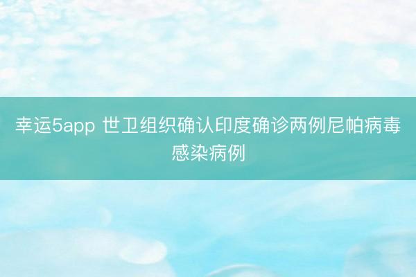 幸運5app 世衛(wèi)組織確認印度確診兩例尼帕病毒感染病例