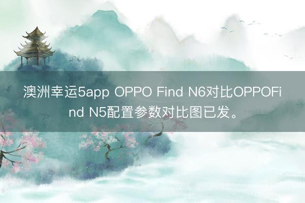澳洲幸運(yùn)5app OPPO Find N6對比OPPOFind N5配置參數(shù)對比圖已發(fā)。