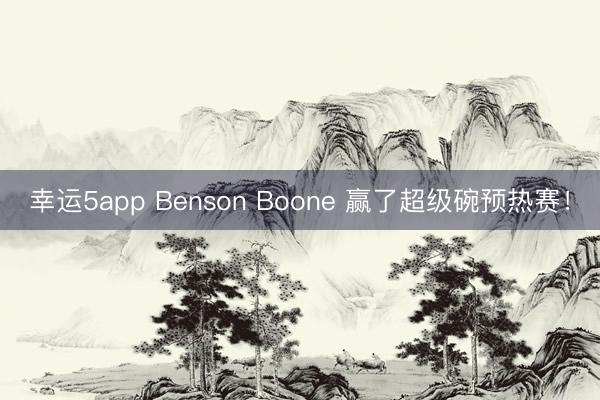 幸運(yùn)5app Benson Boone 贏了超級碗預(yù)熱賽！