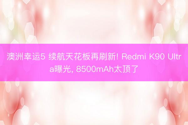 澳洲幸運(yùn)5 續(xù)航天花板再刷新! Redmi K90 Ultra曝光, 8500mAh太頂了