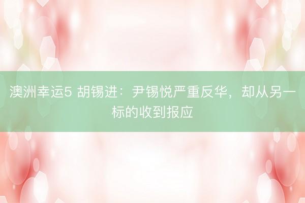 澳洲幸運(yùn)5 胡錫進(jìn):尹錫悅嚴(yán)重反華,卻從另一標(biāo)的收到報(bào)應(yīng)