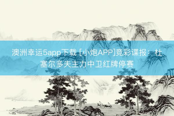 澳洲幸運(yùn)5app下載 [小炮APP]競彩諜報：杜塞爾多夫主力中衛(wèi)紅牌停賽