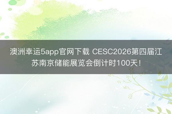 澳洲幸運(yùn)5app官網(wǎng)下載 CESC2026第四屆江蘇南京儲(chǔ)能展覽會(huì)倒計(jì)時(shí)100天!
